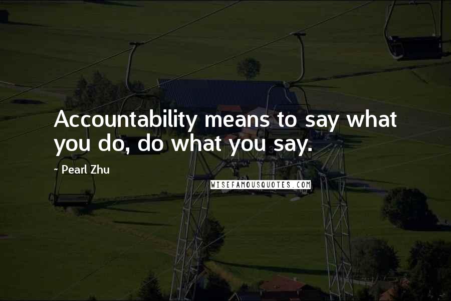 Pearl Zhu Quotes: Accountability means to say what you do, do what you say.