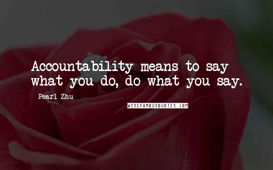 Pearl Zhu Quotes: Accountability means to say what you do, do what you say.
