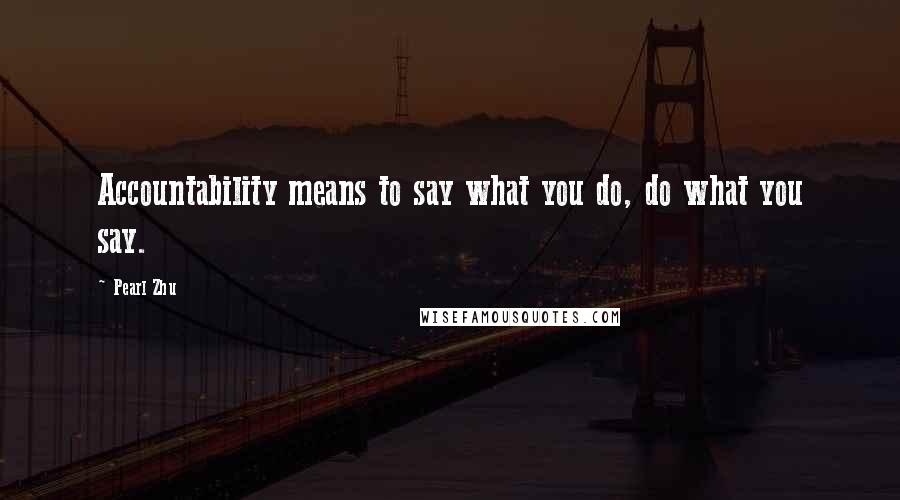 Pearl Zhu Quotes: Accountability means to say what you do, do what you say.
