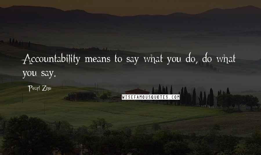 Pearl Zhu Quotes: Accountability means to say what you do, do what you say.