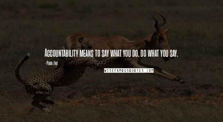 Pearl Zhu Quotes: Accountability means to say what you do, do what you say.