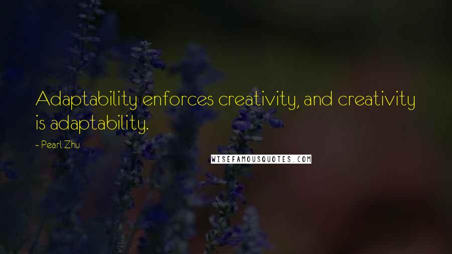 Pearl Zhu Quotes: Adaptability enforces creativity, and creativity is adaptability.