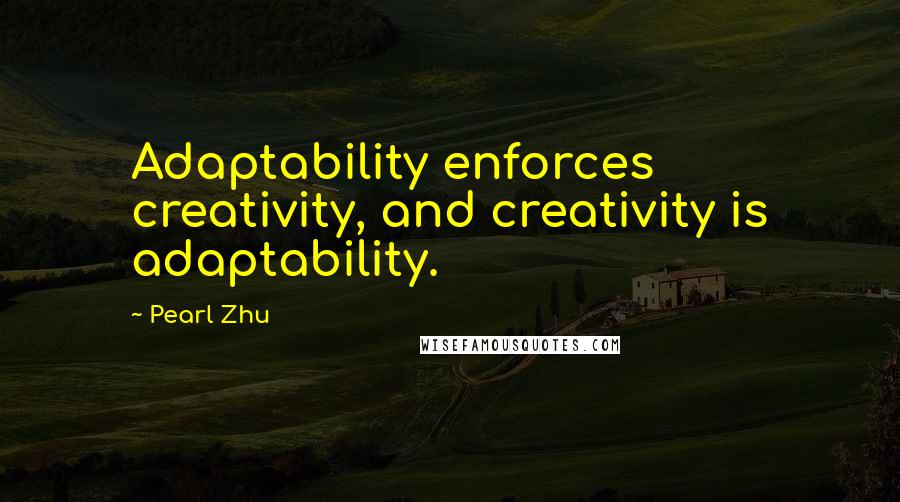 Pearl Zhu Quotes: Adaptability enforces creativity, and creativity is adaptability.