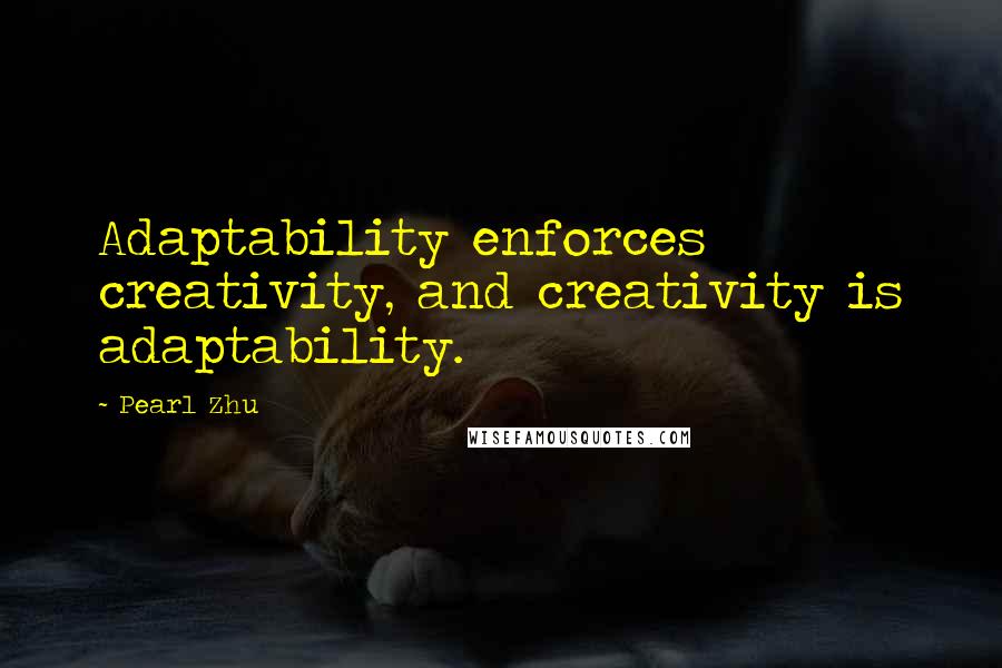 Pearl Zhu Quotes: Adaptability enforces creativity, and creativity is adaptability.