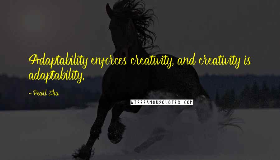 Pearl Zhu Quotes: Adaptability enforces creativity, and creativity is adaptability.