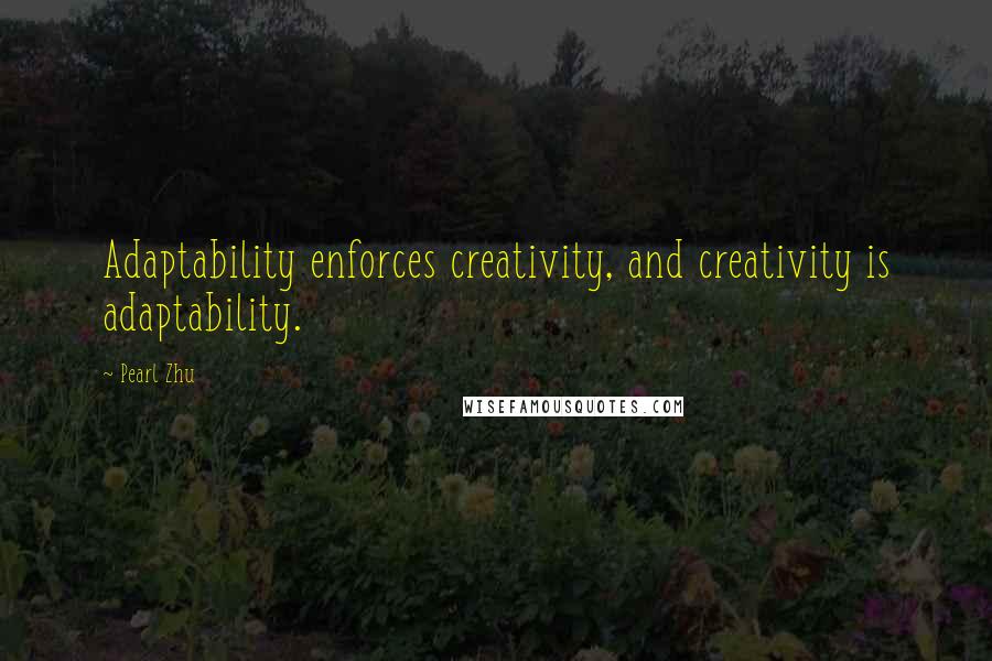 Pearl Zhu Quotes: Adaptability enforces creativity, and creativity is adaptability.