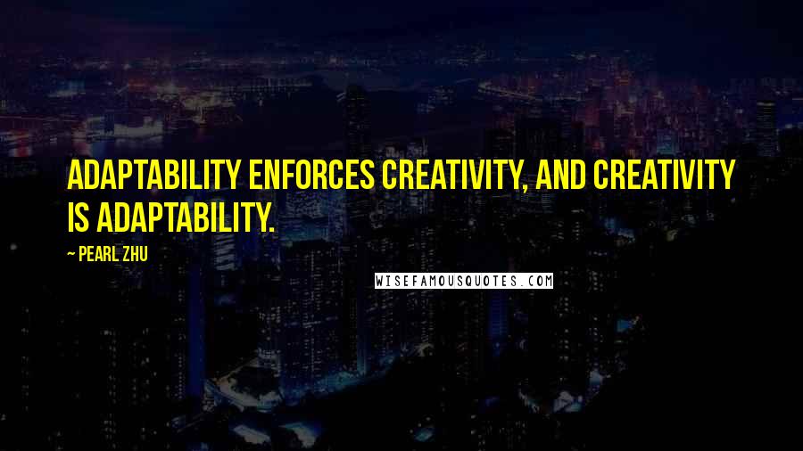 Pearl Zhu Quotes: Adaptability enforces creativity, and creativity is adaptability.