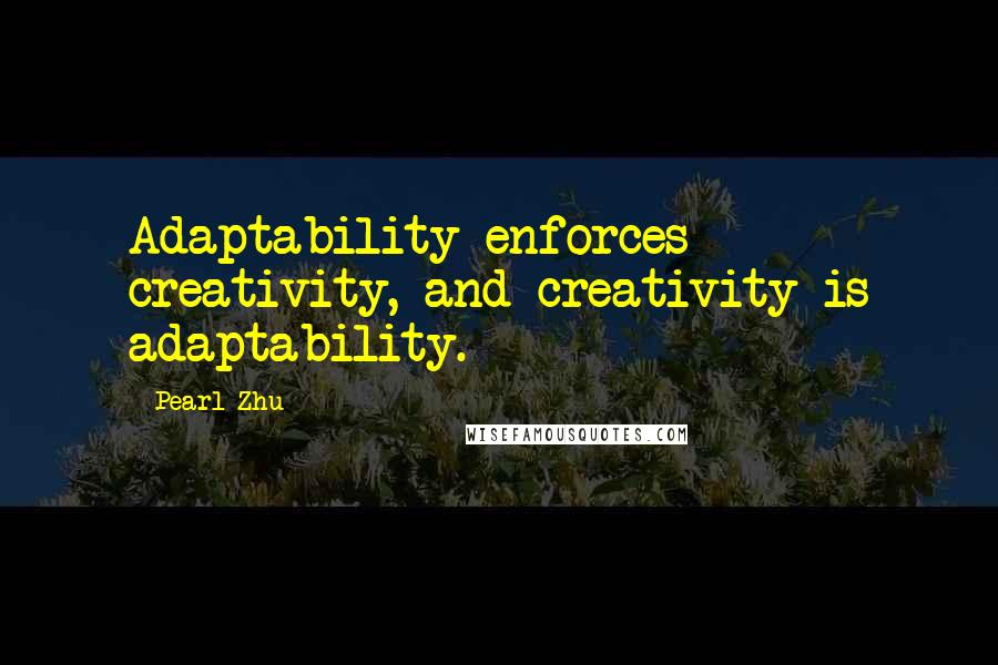Pearl Zhu Quotes: Adaptability enforces creativity, and creativity is adaptability.