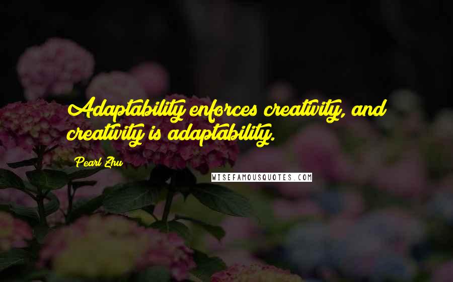 Pearl Zhu Quotes: Adaptability enforces creativity, and creativity is adaptability.