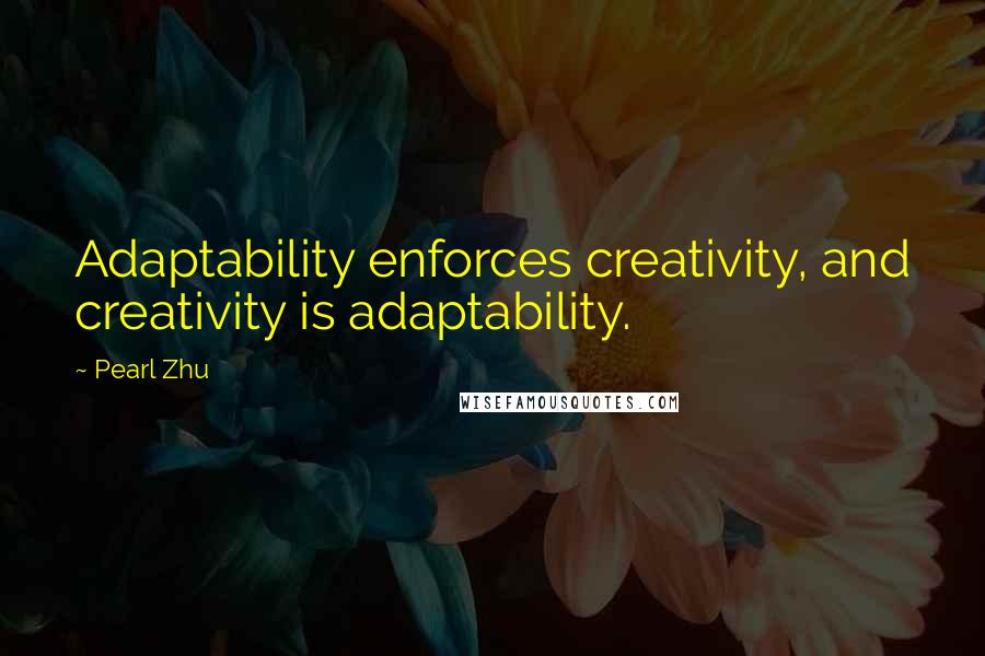 Pearl Zhu Quotes: Adaptability enforces creativity, and creativity is adaptability.