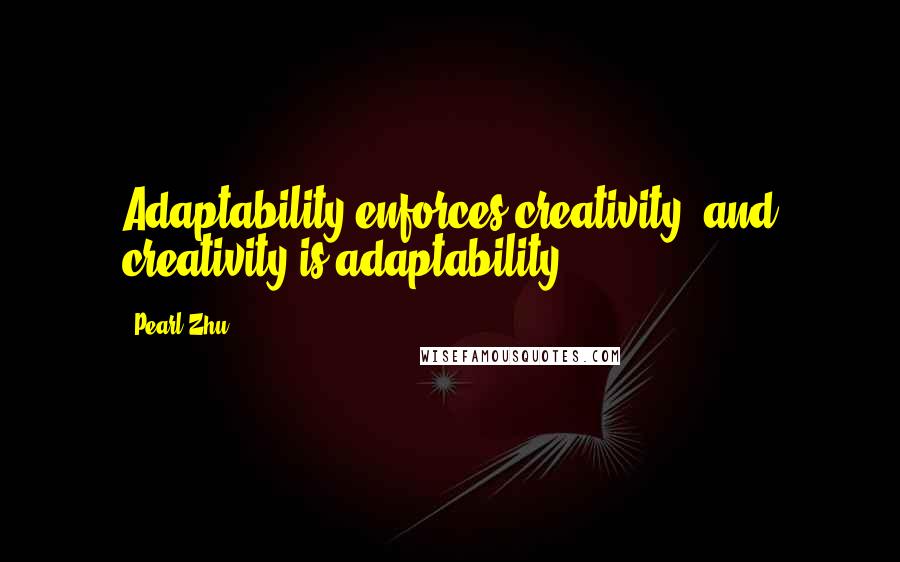 Pearl Zhu Quotes: Adaptability enforces creativity, and creativity is adaptability.