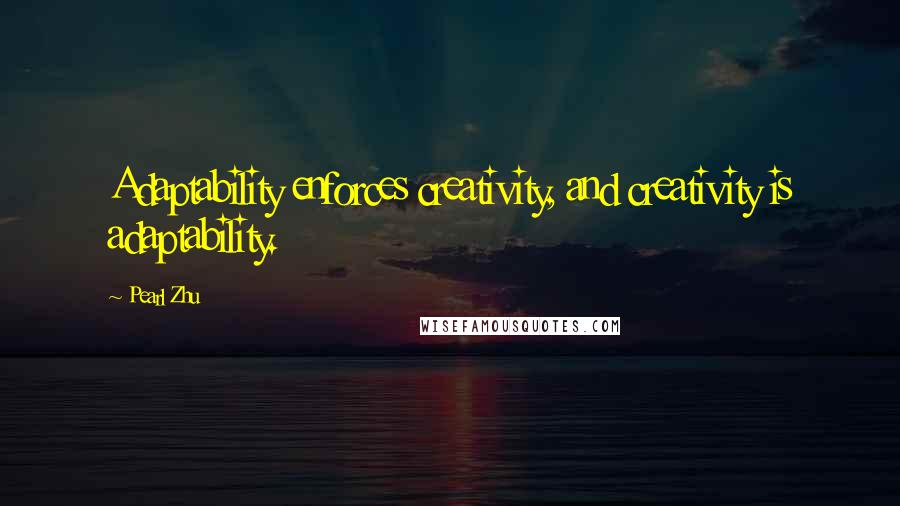 Pearl Zhu Quotes: Adaptability enforces creativity, and creativity is adaptability.