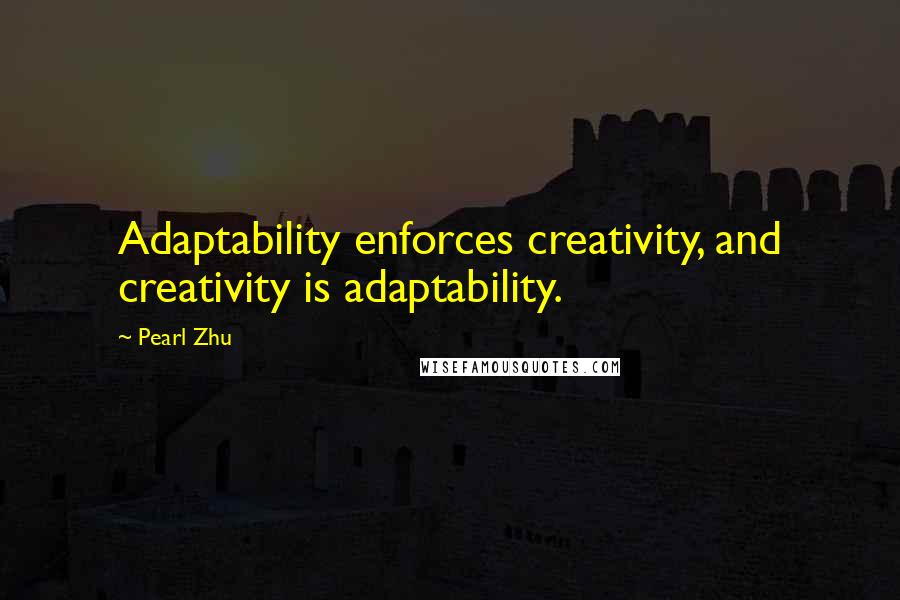 Pearl Zhu Quotes: Adaptability enforces creativity, and creativity is adaptability.