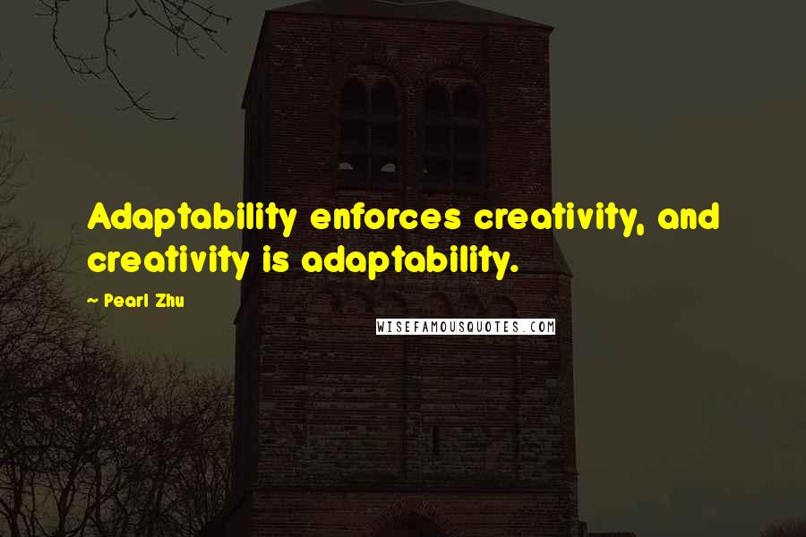 Pearl Zhu Quotes: Adaptability enforces creativity, and creativity is adaptability.