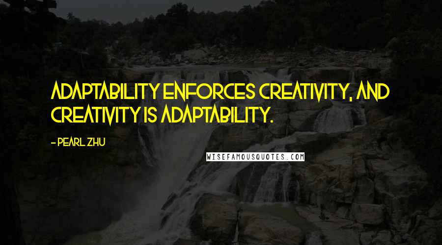 Pearl Zhu Quotes: Adaptability enforces creativity, and creativity is adaptability.