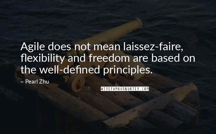 Pearl Zhu Quotes: Agile does not mean laissez-faire, flexibility and freedom are based on the well-defined principles.