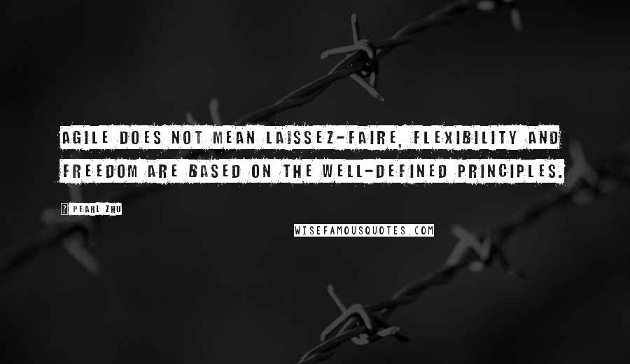 Pearl Zhu Quotes: Agile does not mean laissez-faire, flexibility and freedom are based on the well-defined principles.
