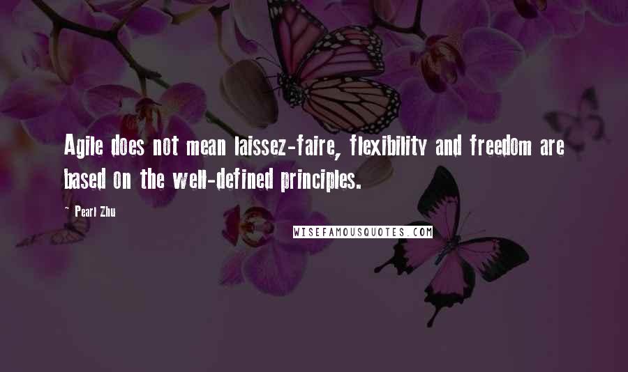 Pearl Zhu Quotes: Agile does not mean laissez-faire, flexibility and freedom are based on the well-defined principles.