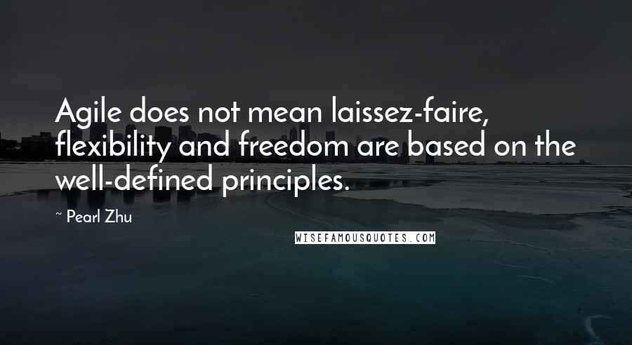 Pearl Zhu Quotes: Agile does not mean laissez-faire, flexibility and freedom are based on the well-defined principles.