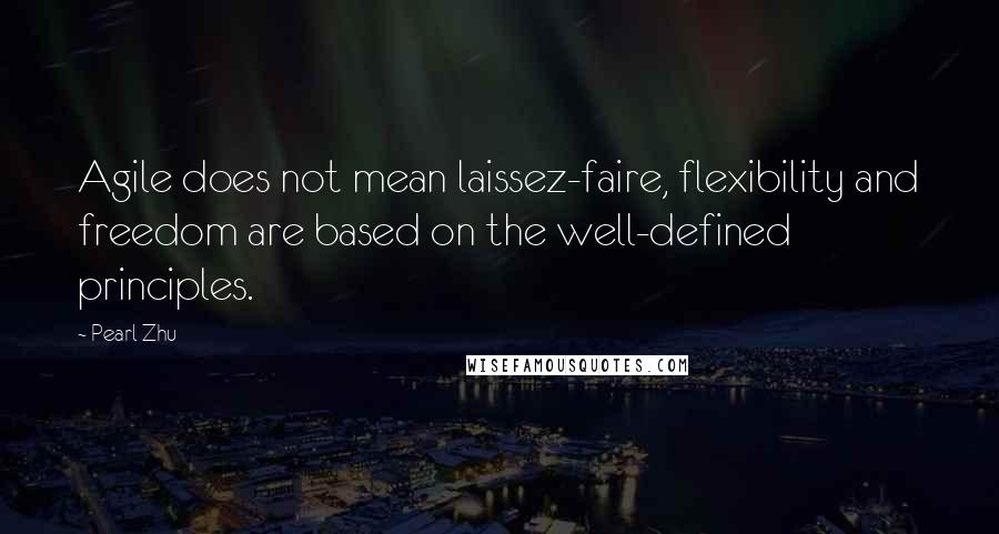 Pearl Zhu Quotes: Agile does not mean laissez-faire, flexibility and freedom are based on the well-defined principles.