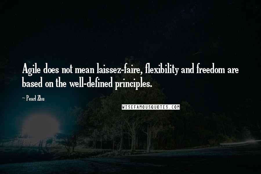 Pearl Zhu Quotes: Agile does not mean laissez-faire, flexibility and freedom are based on the well-defined principles.