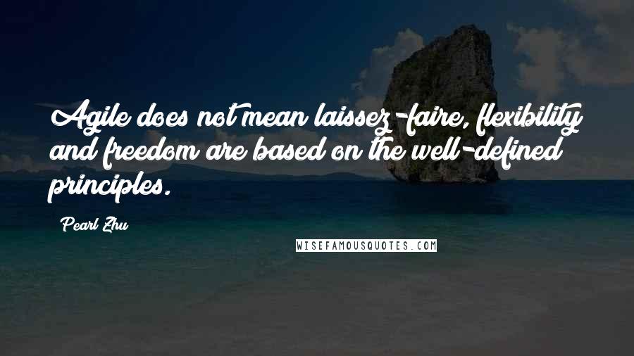 Pearl Zhu Quotes: Agile does not mean laissez-faire, flexibility and freedom are based on the well-defined principles.