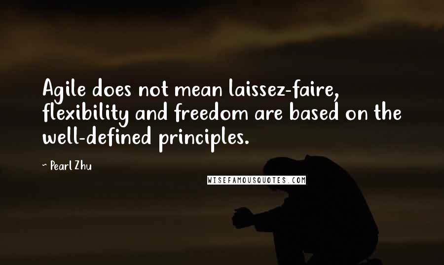 Pearl Zhu Quotes: Agile does not mean laissez-faire, flexibility and freedom are based on the well-defined principles.