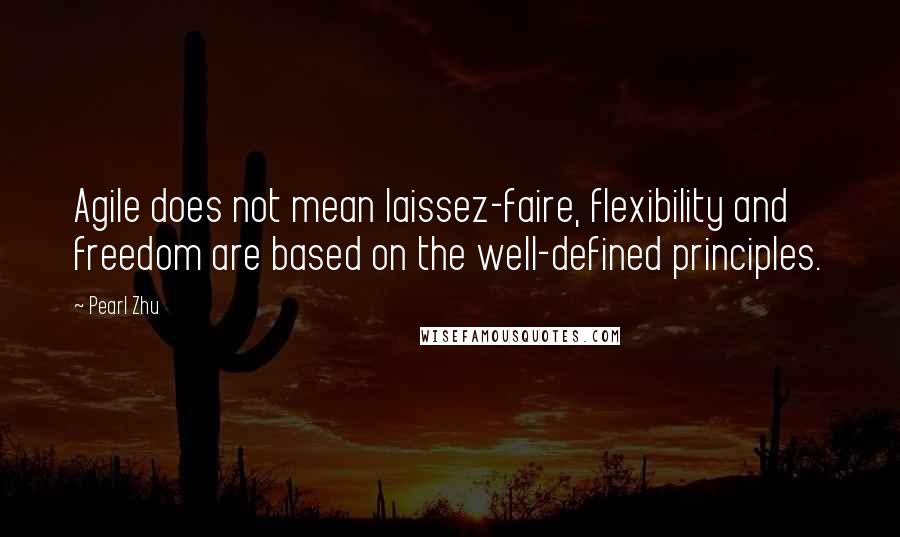 Pearl Zhu Quotes: Agile does not mean laissez-faire, flexibility and freedom are based on the well-defined principles.
