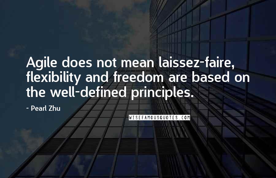 Pearl Zhu Quotes: Agile does not mean laissez-faire, flexibility and freedom are based on the well-defined principles.