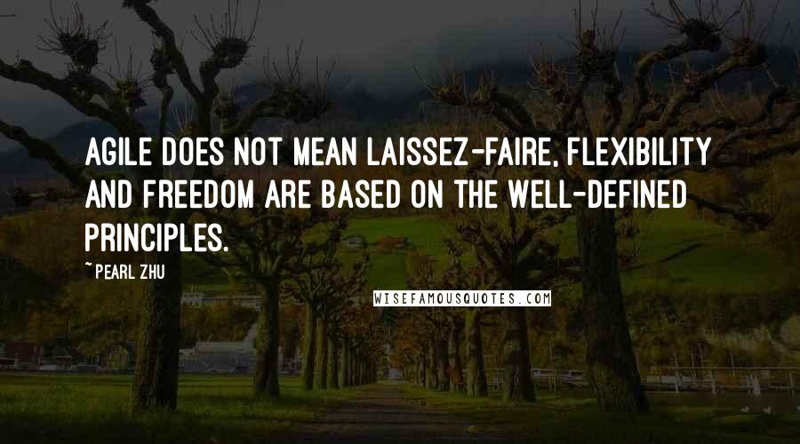 Pearl Zhu Quotes: Agile does not mean laissez-faire, flexibility and freedom are based on the well-defined principles.