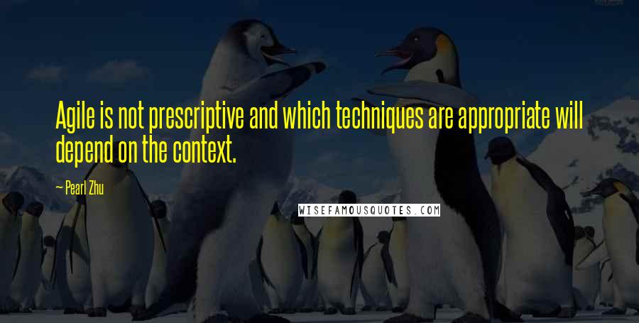 Pearl Zhu Quotes: Agile is not prescriptive and which techniques are appropriate will depend on the context.