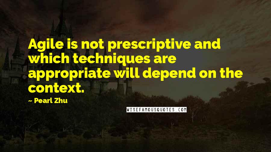 Pearl Zhu Quotes: Agile is not prescriptive and which techniques are appropriate will depend on the context.