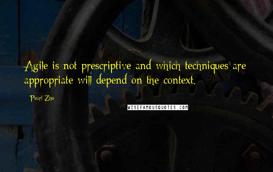 Pearl Zhu Quotes: Agile is not prescriptive and which techniques are appropriate will depend on the context.