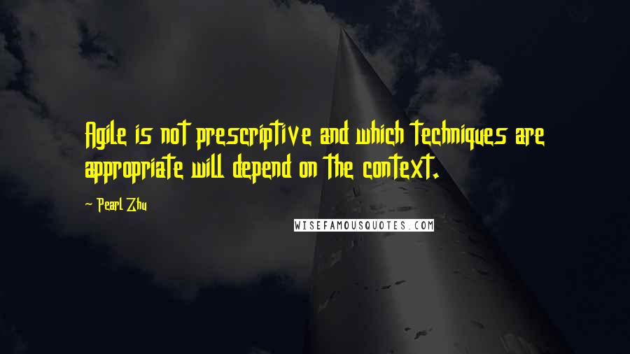 Pearl Zhu Quotes: Agile is not prescriptive and which techniques are appropriate will depend on the context.