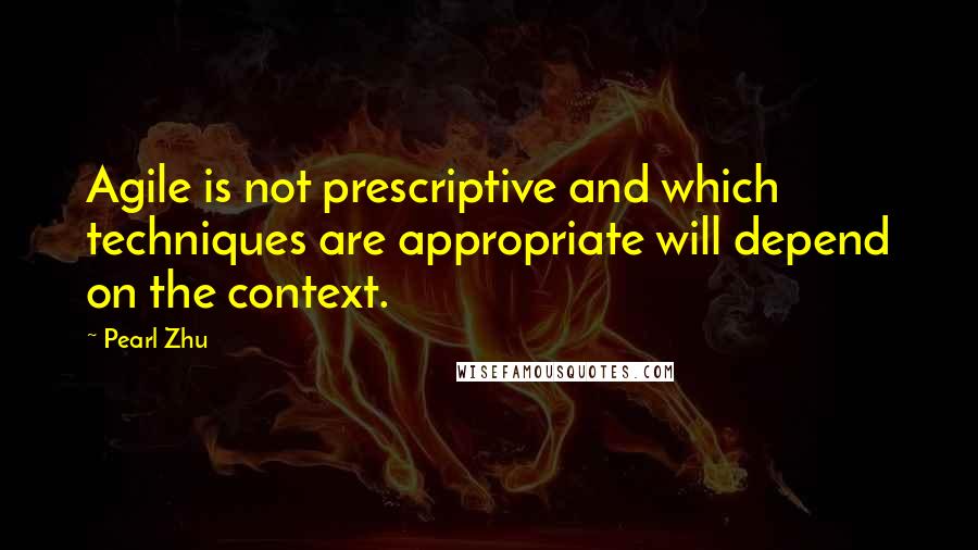 Pearl Zhu Quotes: Agile is not prescriptive and which techniques are appropriate will depend on the context.