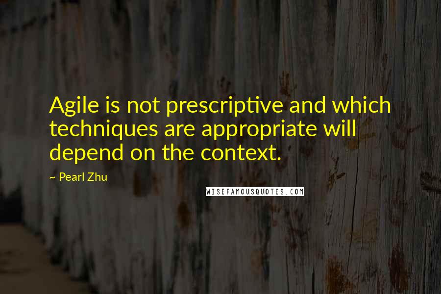 Pearl Zhu Quotes: Agile is not prescriptive and which techniques are appropriate will depend on the context.