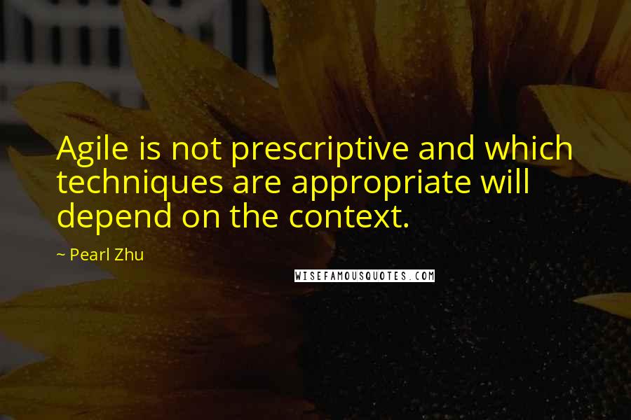 Pearl Zhu Quotes: Agile is not prescriptive and which techniques are appropriate will depend on the context.