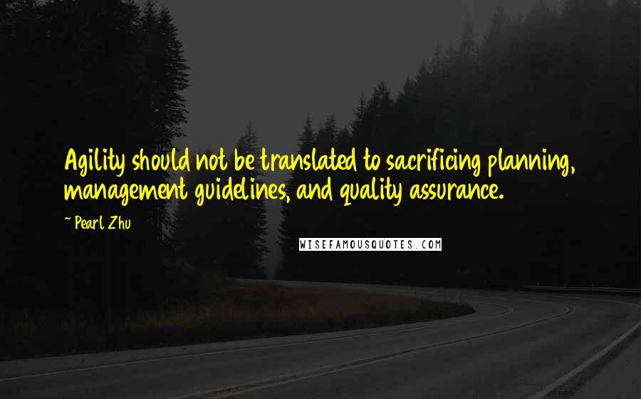 Pearl Zhu Quotes: Agility should not be translated to sacrificing planning, management guidelines, and quality assurance.