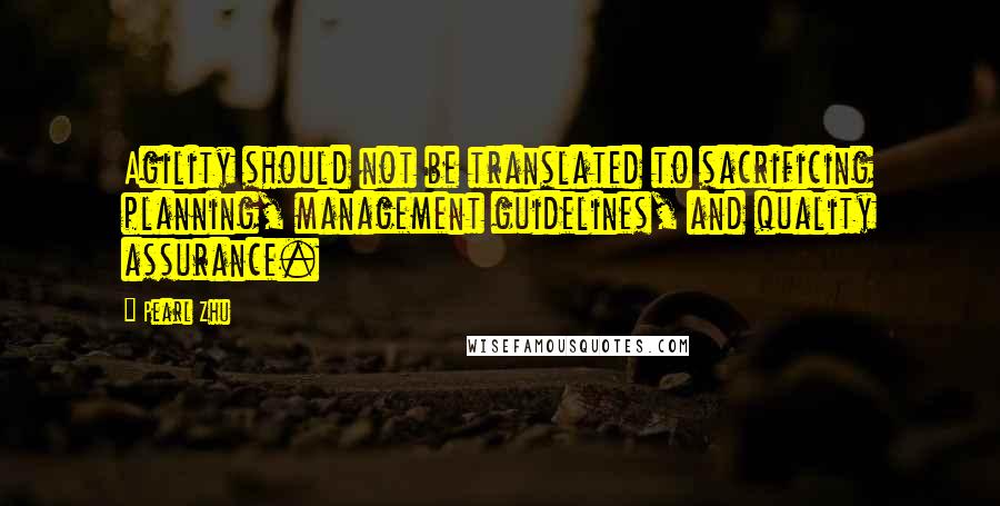 Pearl Zhu Quotes: Agility should not be translated to sacrificing planning, management guidelines, and quality assurance.