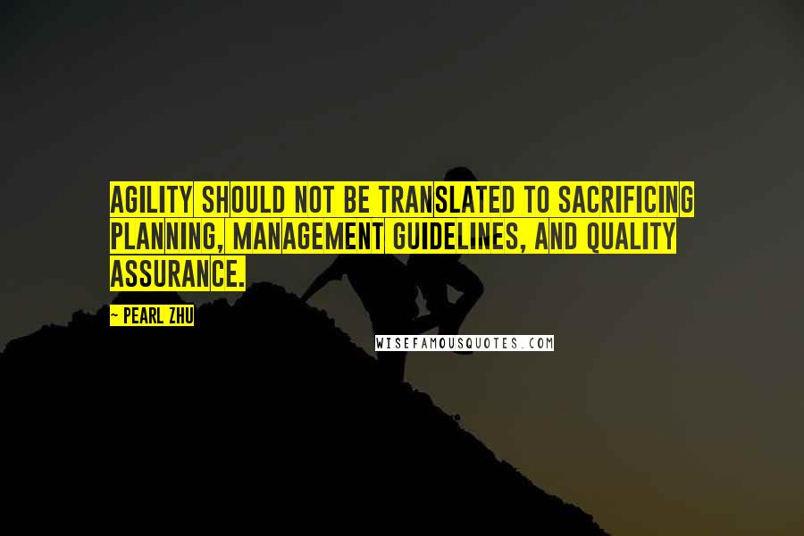 Pearl Zhu Quotes: Agility should not be translated to sacrificing planning, management guidelines, and quality assurance.