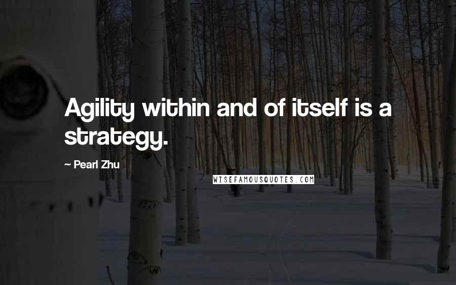 Pearl Zhu Quotes: Agility within and of itself is a strategy.