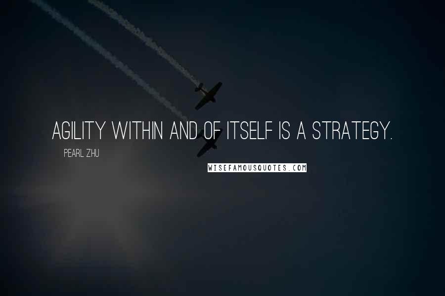 Pearl Zhu Quotes: Agility within and of itself is a strategy.