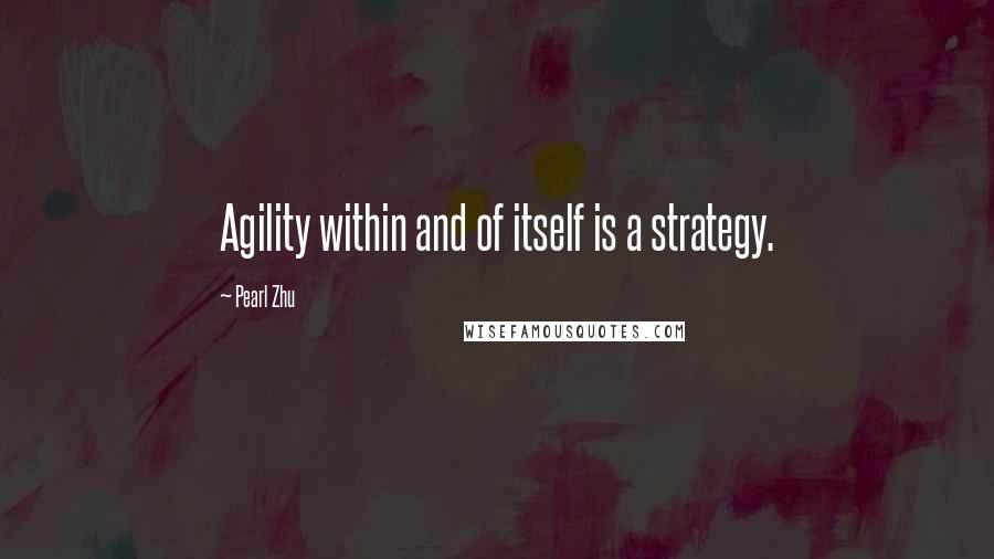 Pearl Zhu Quotes: Agility within and of itself is a strategy.