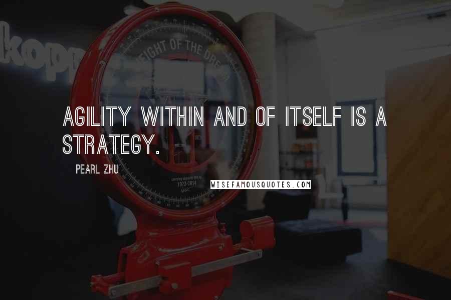 Pearl Zhu Quotes: Agility within and of itself is a strategy.