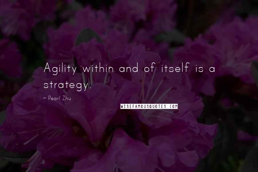 Pearl Zhu Quotes: Agility within and of itself is a strategy.