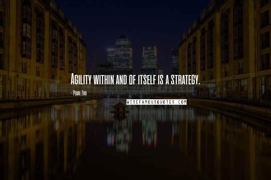 Pearl Zhu Quotes: Agility within and of itself is a strategy.