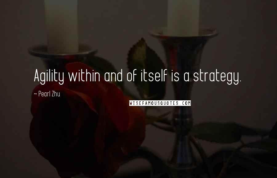 Pearl Zhu Quotes: Agility within and of itself is a strategy.