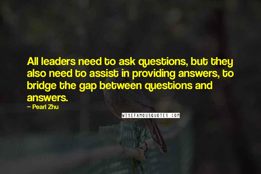 Pearl Zhu Quotes: All leaders need to ask questions, but they also need to assist in providing answers, to bridge the gap between questions and answers.