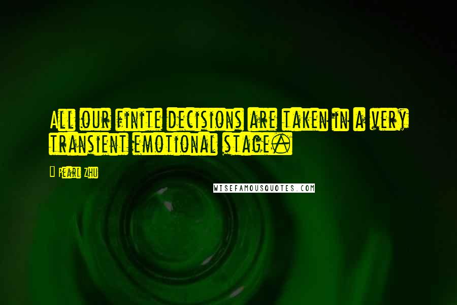 Pearl Zhu Quotes: All our finite decisions are taken in a very transient emotional stage.