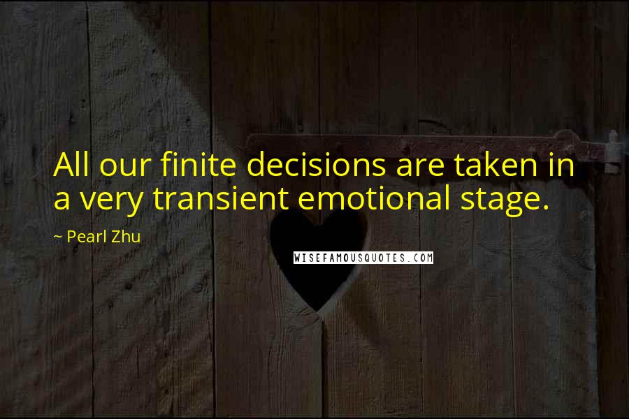 Pearl Zhu Quotes: All our finite decisions are taken in a very transient emotional stage.
